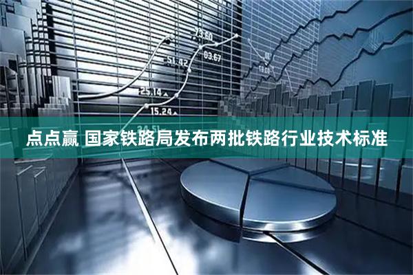 点点赢 国家铁路局发布两批铁路行业技术标准