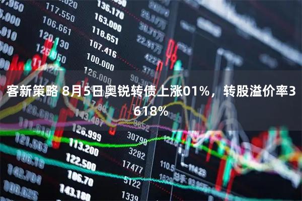 客新策略 8月5日奥锐转债上涨01%,转股溢价率3618%