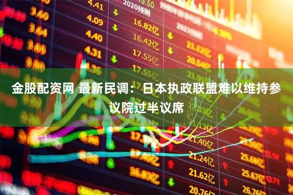 金股配资网 最新民调：日本执政联盟难以维持参议院过半议席