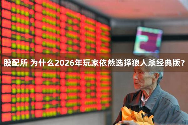 股配所 为什么2026年玩家依然选择狼人杀经典版？