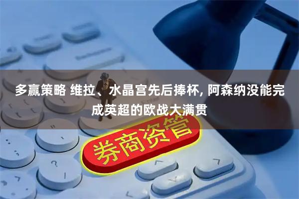 多赢策略 维拉、水晶宫先后捧杯, 阿森纳没能完成英超的欧战大满贯