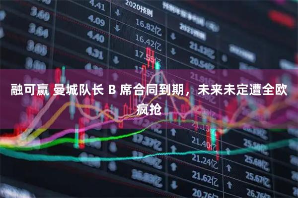 融可赢 曼城队长 B 席合同到期，未来未定遭全欧疯抢