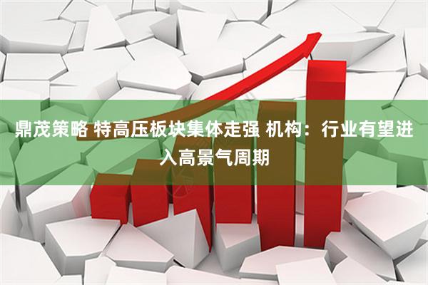 鼎茂策略 特高压板块集体走强 机构：行业有望进入高景气周期