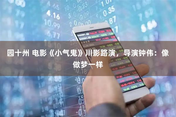 园十州 电影《小气鬼》川影路演，导演钟伟：像做梦一样