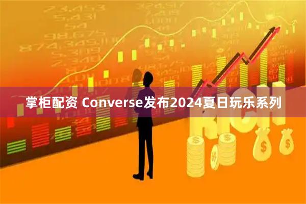 掌柜配资 Converse发布2024夏日玩乐系列