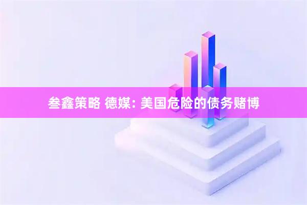 叁鑫策略 德媒: 美国危险的债务赌博